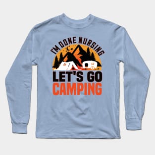 I'm done nursing.lets go camping funny nursing gift Long Sleeve T-Shirt